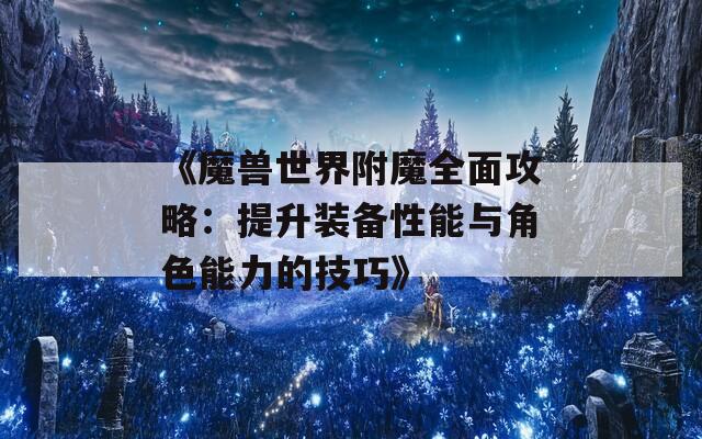 《魔兽世界附魔全面攻略：提升装备性能与角色能力的技巧》