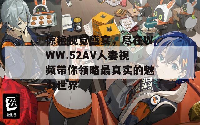 惊艳视觉盛宴，尽在WWW.52AV人妻视频带你领略最真实的魅力世界