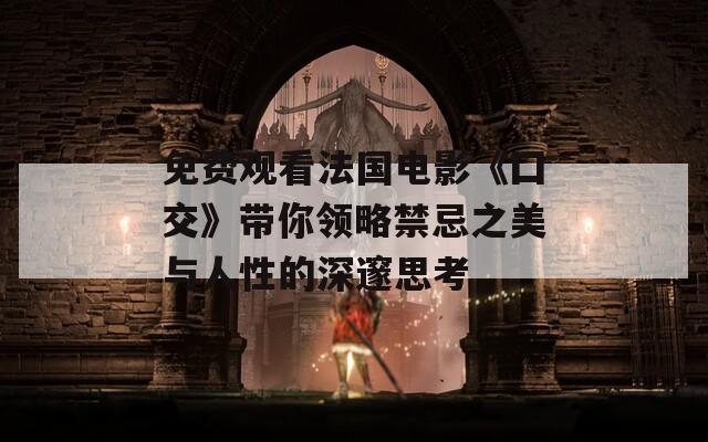 免费观看法国电影《囗交》带你领略禁忌之美与人性的深邃思考