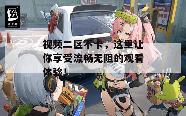 视频二区不卡，这里让你享受流畅无阻的观看体验！