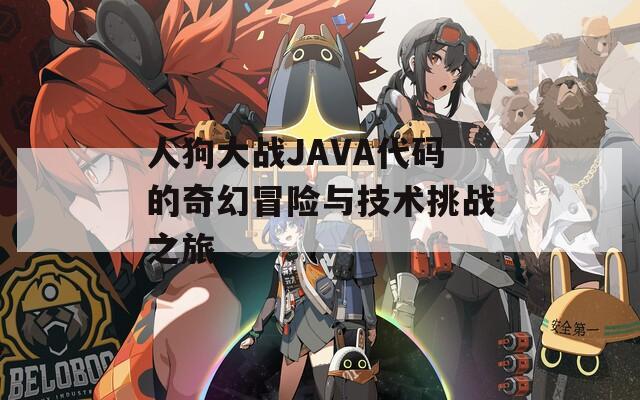人狗大战JAVA代码的奇幻冒险与技术挑战之旅 人狗大战JAVA代码的奇幻冒险与技术挑战之旅