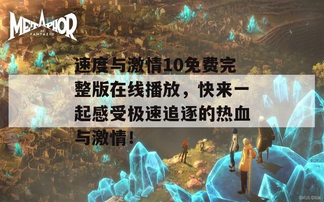 速度与激情10免费完整版在线播放，快来一起感受极速追逐的热血与激情！
