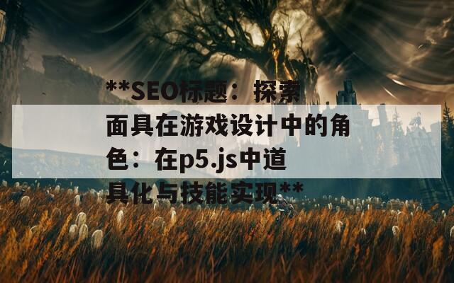 **SEO标题：探索面具在游戏设计中的角色：在p5.js中道具化与技能实现**