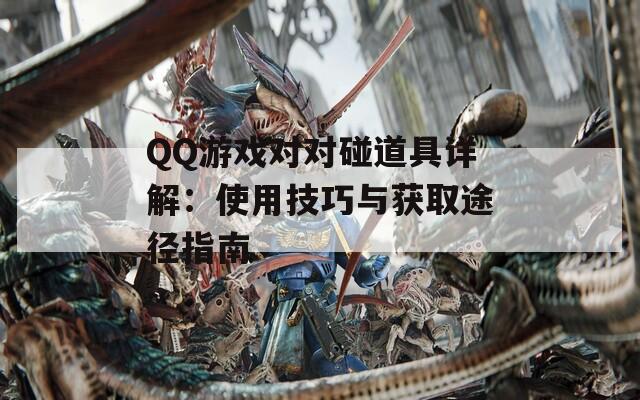 QQ游戏对对碰道具详解：使用技巧与获取途径指南