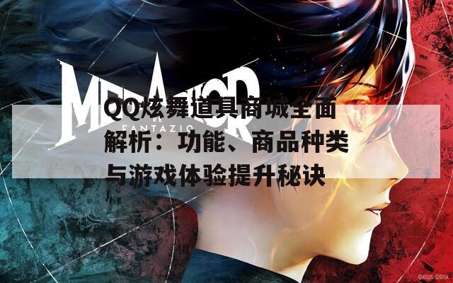 QQ炫舞道具商城全面解析：功能、商品种类与游戏体验提升秘诀