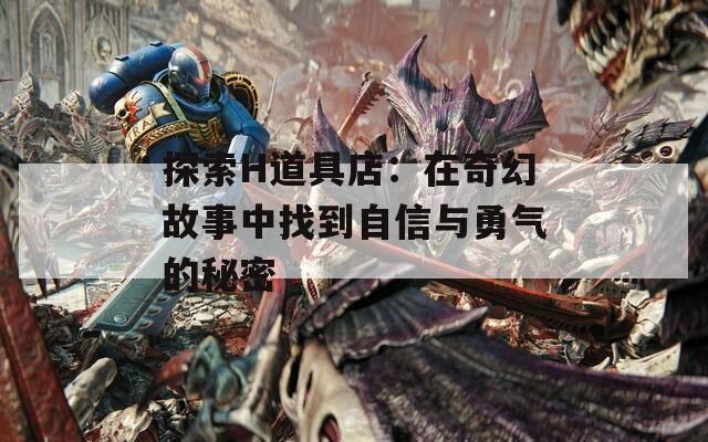 探索H道具店：在奇幻故事中找到自信与勇气的秘密