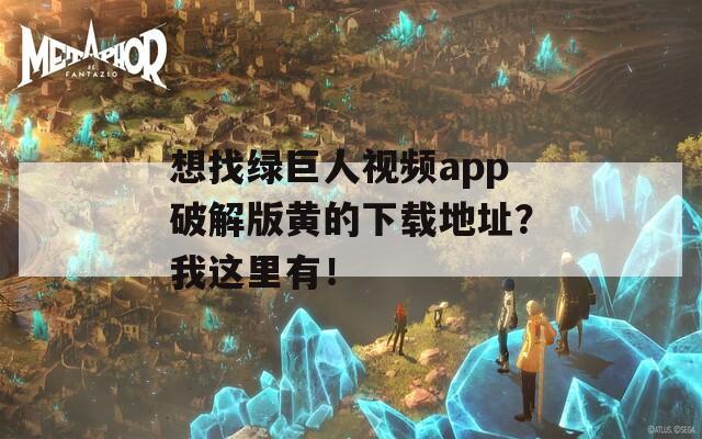 想找绿巨人视频app破解版黄的下载地址？我这里有！