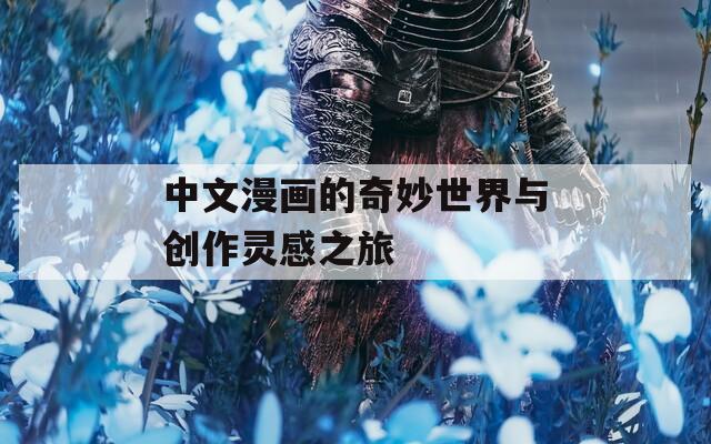 中文漫画的奇妙世界与创作灵感之旅