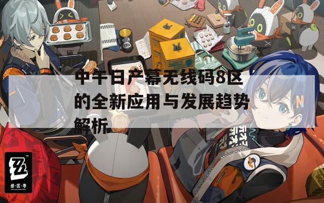 中午日产幕无线码8区的全新应用与发展趋势解析