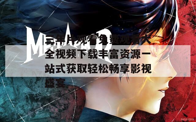 三年片观看免费观看大全视频下载丰富资源一站式获取轻松畅享影视盛宴