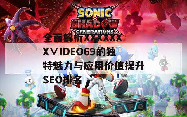 全面解析XXXXXXX∨IDEO69的独特魅力与应用价值提升SEO排名