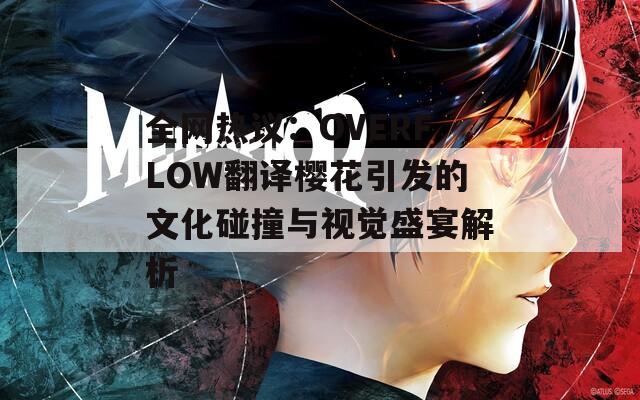 全网热议：OVERFLOW翻译樱花引发的文化碰撞与视觉盛宴解析