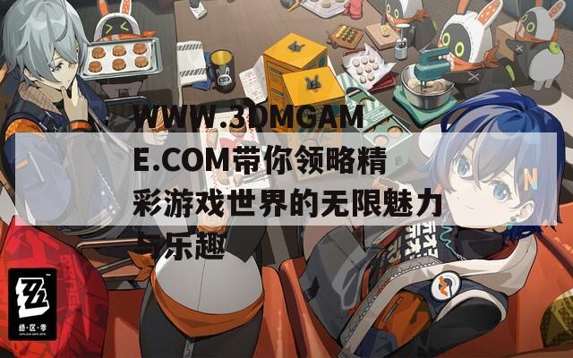 WWW.3DMGAME.COM带你领略精彩游戏世界的无限魅力与乐趣