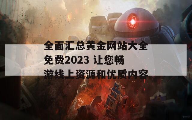 全面汇总黄金网站大全免费2023 让您畅游线上资源和优质内容