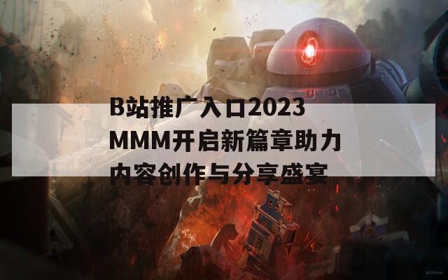 B站推广入口2023MMM开启新篇章助力内容创作与分享盛宴