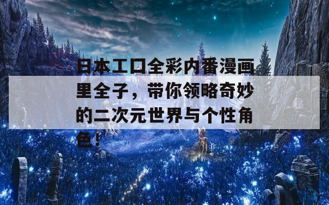 日本工囗全彩内番漫画里全子，带你领略奇妙的二次元世界与个性角色！