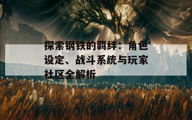 探索钢铁的羁绊：角色设定、战斗系统与玩家社区全解析