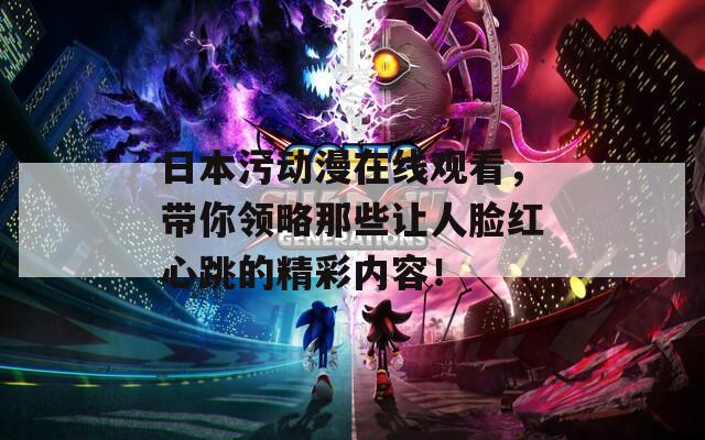 日本污动漫在线观看，带你领略那些让人脸红心跳的精彩内容！