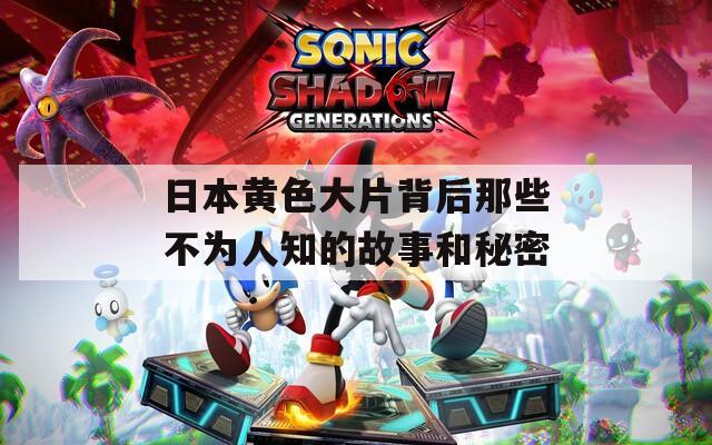 日本黄色大片背后那些不为人知的故事和秘密