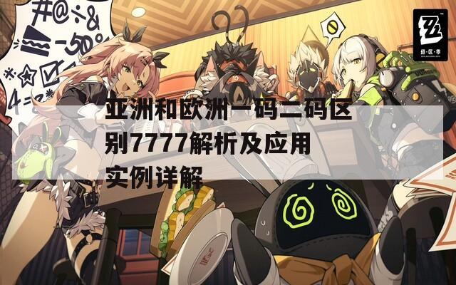 亚洲和欧洲一码二码区别7777解析及应用实例详解