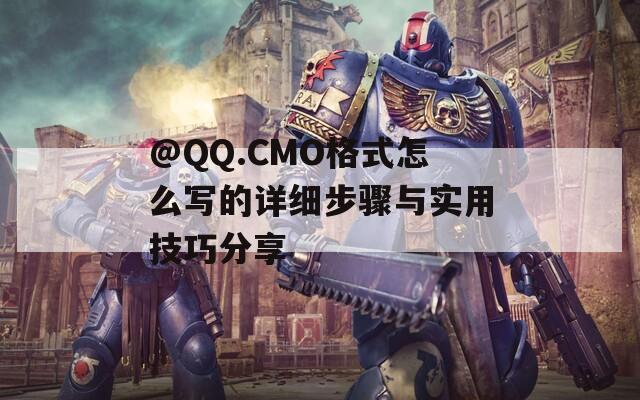 @QQ.CMO格式怎么写的详细步骤与实用技巧分享