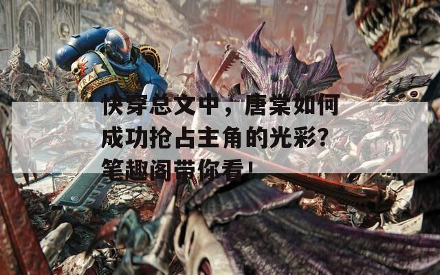 快穿总文中，唐棠如何成功抢占主角的光彩？笔趣阁带你看！