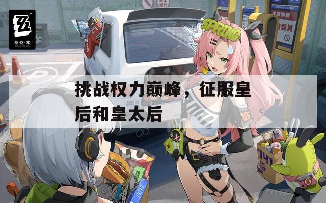 挑战权力巅峰，征服皇后和皇太后