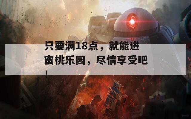 只要满18点，就能进蜜桃乐园，尽情享受吧！