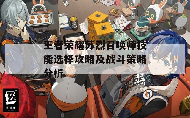 王者荣耀苏烈召唤师技能选择攻略及战斗策略分析
