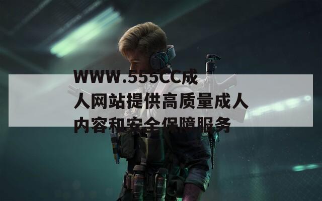 WWW.555CC成人网站提供高质量成人内容和安全保障服务