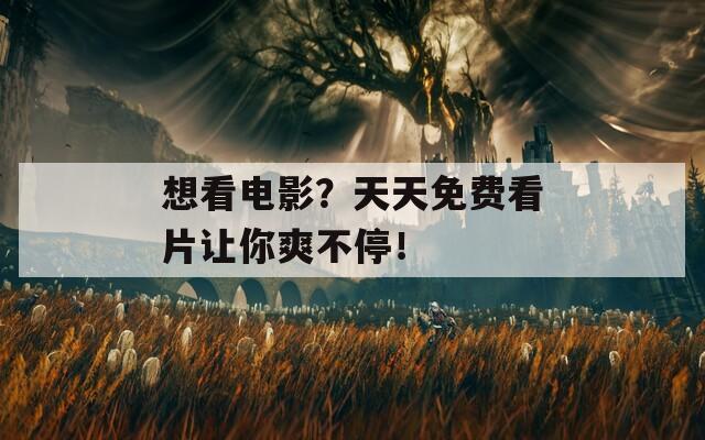 想看电影？天天免费看片让你爽不停！