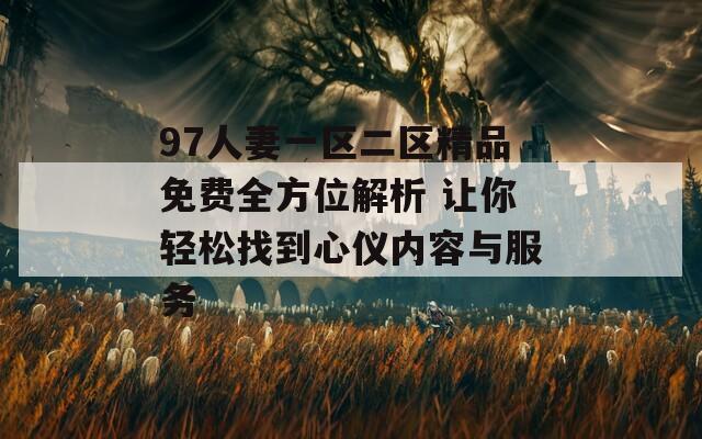 97人妻一区二区精品免费全方位解析 让你轻松找到心仪内容与服务