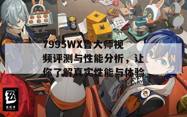 7995WX鲁大师视频评测与性能分析，让你了解真实性能与体验