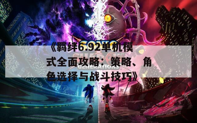 《羁绊6.92单机模式全面攻略：策略、角色选择与战斗技巧》