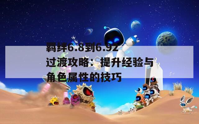 羁绊6.8到6.92过渡攻略：提升经验与角色属性的技巧