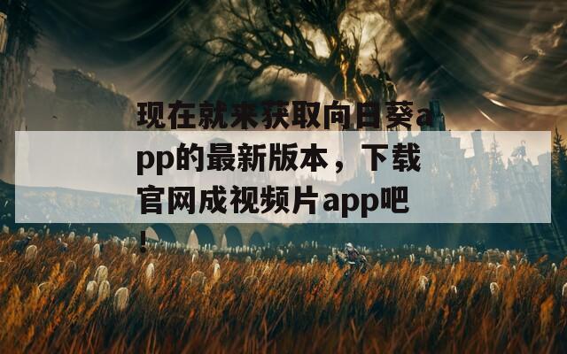 现在就来获取向日葵app的最新版本，下载官网成视频片app吧！