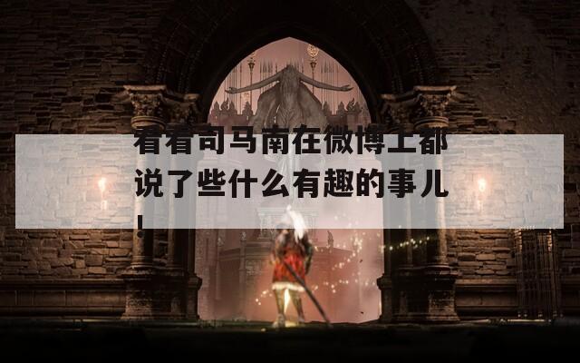 看看司马南在微博上都说了些什么有趣的事儿！
