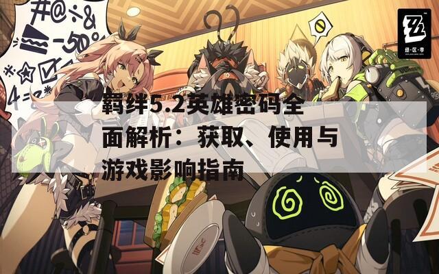 羁绊5.2英雄密码全面解析：获取、使用与游戏影响指南