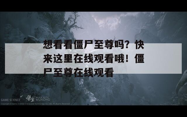 想看看僵尸至尊吗？快来这里在线观看哦！僵尸至尊在线观看