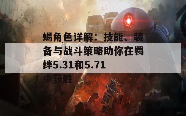蝎角色详解：技能、装备与战斗策略助你在羁绊5.31和5.71中获胜