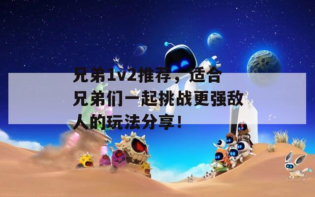 兄弟1v2推荐，适合兄弟们一起挑战更强敌人的玩法分享！