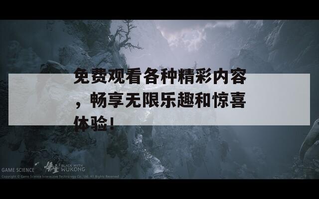 免费观看各种精彩内容，畅享无限乐趣和惊喜体验！