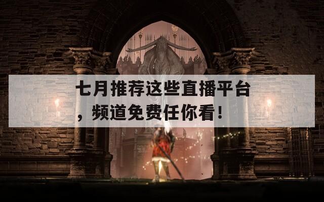 七月推荐这些直播平台，频道免费任你看！