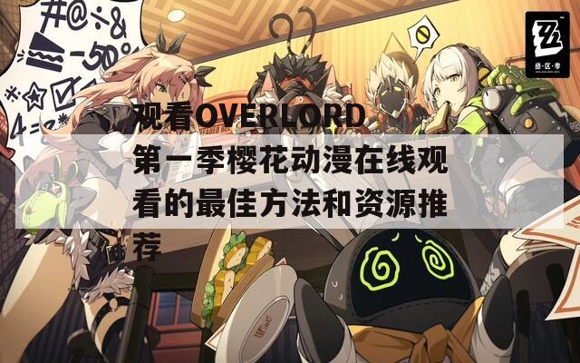 观看OVERLORD第一季樱花动漫在线观看的最佳方法和资源推荐