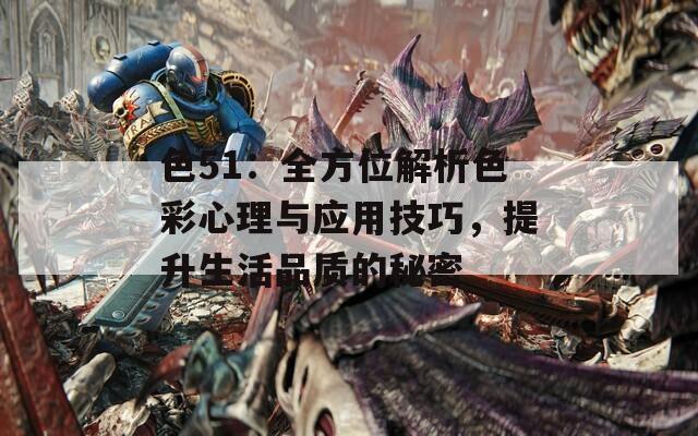 色51：全方位解析色彩心理与应用技巧，提升生活品质的秘密
