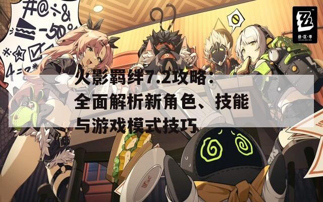 火影羁绊7.2攻略：全面解析新角色、技能与游戏模式技巧
