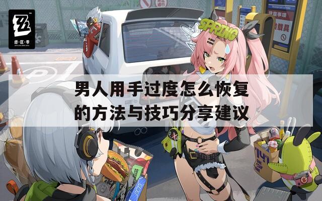 男人用手过度怎么恢复的方法与技巧分享建议