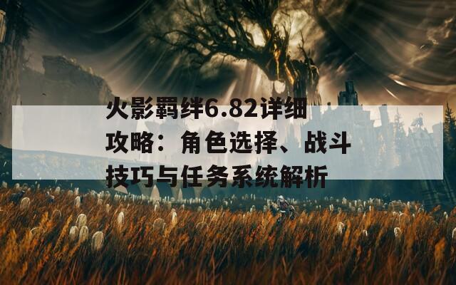 火影羁绊6.82详细攻略：角色选择、战斗技巧与任务系统解析