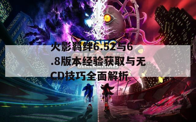 火影羁绊6.52与6.8版本经验获取与无CD技巧全面解析