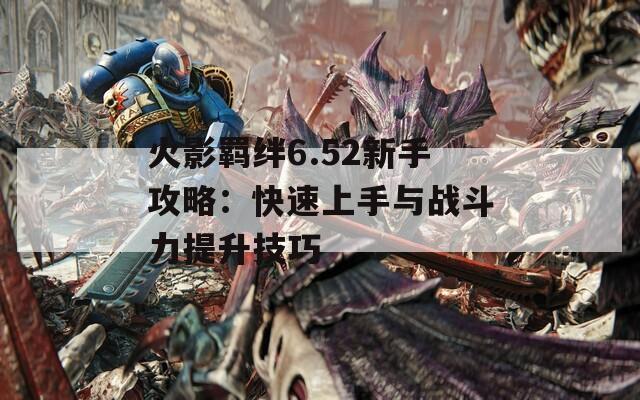 火影羁绊6.52新手攻略：快速上手与战斗力提升技巧